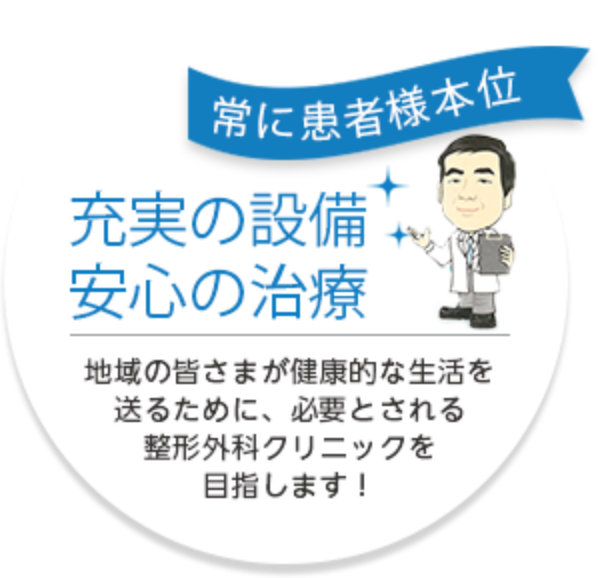 常に患者様本位　充実の設備・安心の治療　地域の皆さまが健康的な生活を送るために、必要とされる整形外科クリニックを目指します！